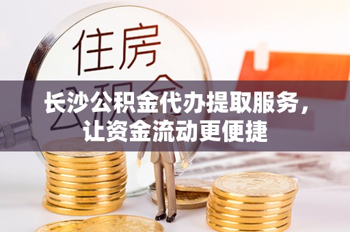 鞍山长沙公积金代办提取服务，让资金流动更便捷