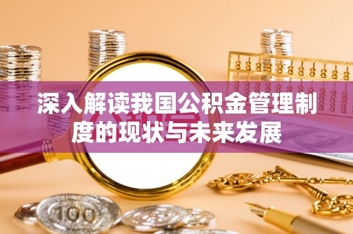 鞍山深入解读我国公积金管理制度的现状与未来发展