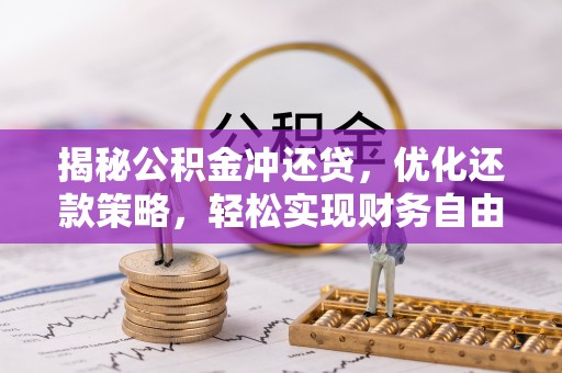 鞍山揭秘公积金冲还贷，优化还款策略，轻松实现财务自由