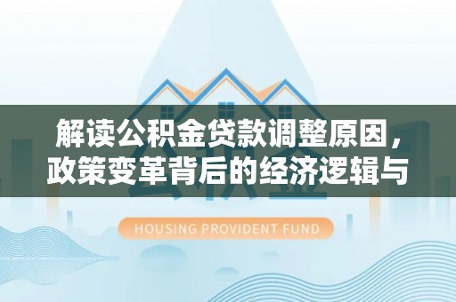 鞍山解读公积金贷款调整原因，政策变革背后的经济逻辑与民生影响